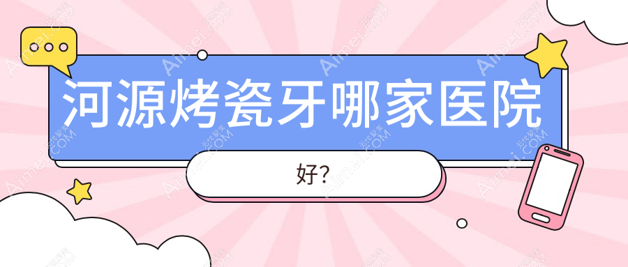 河源烤瓷牙哪家医院好? 河源烤瓷牙哪家医院好?
