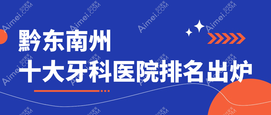 黔东南州十大牙科医院排名出炉 黔东南州十大牙科医院排名出炉