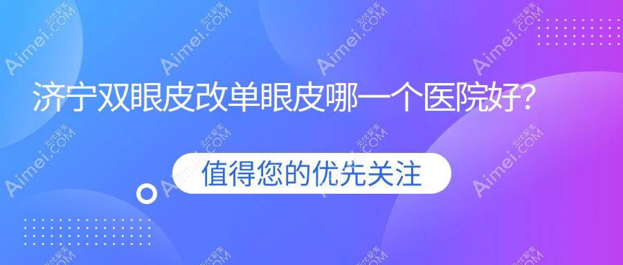 济宁双眼皮改单眼皮哪一个医院好?韩美/医莱美/名美等这五家技术强