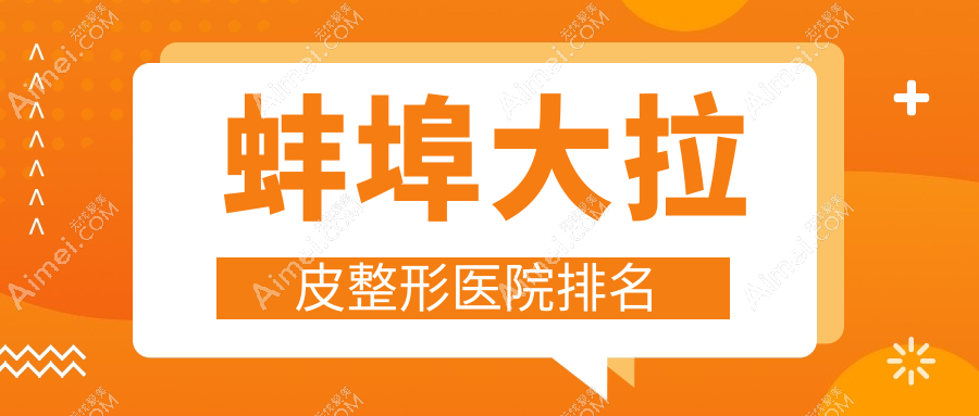 蚌埠大拉皮哪家医院较好?人气排行前5,美莱坞等人气入选