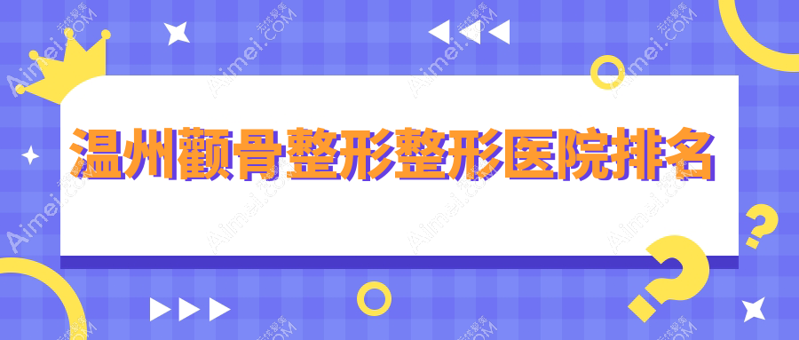 温州颧骨整形医院排名:粉范做三维立体颧骨旋转术口碑好