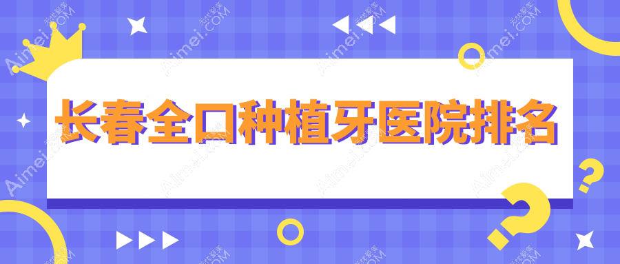 长春全口种植牙医院排名长春全口种植牙朝阳益牙优好还不贵