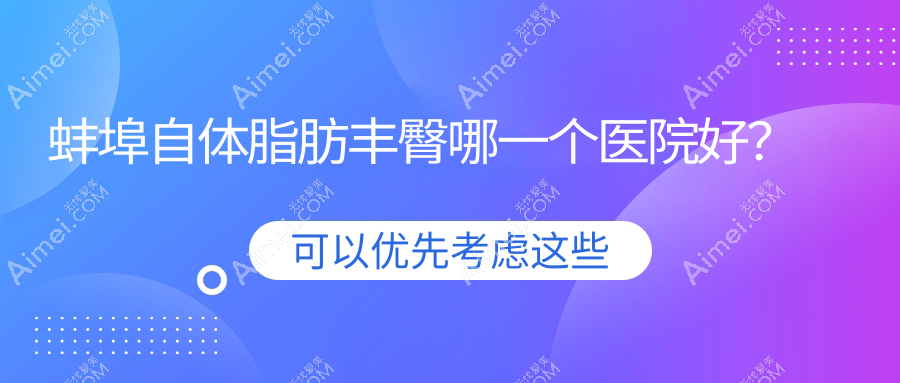 蚌埠自体脂肪丰臀哪一个医院好？精选5家当地硬实力较高的整形机构