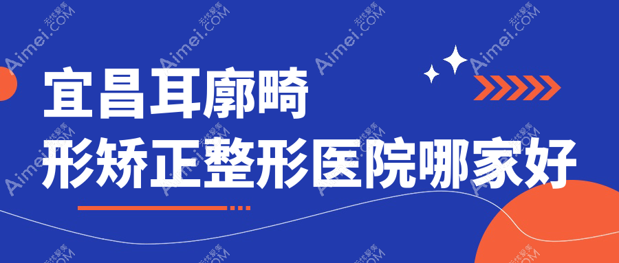 宜昌耳廓畸形矫正整形医院哪家好