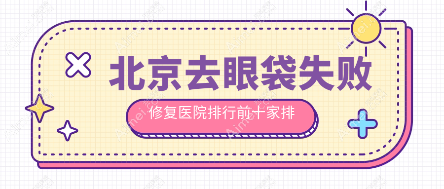 北京去眼袋失败修复医院排行前十家排名榜 北京去眼袋失败修复医院排行前十家排名榜