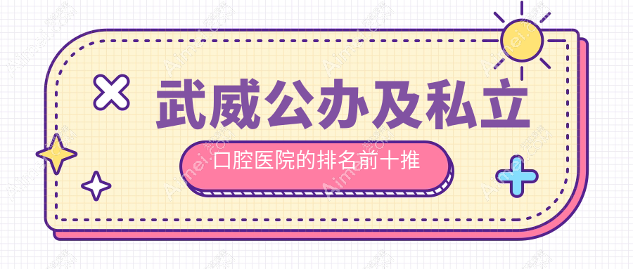 武威公办及私立口腔医院的排名前十推荐 武威公办及私立口腔医院的排名前十推荐