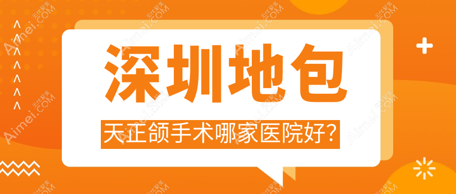 深圳地包天正颌手术哪家医院好?深圳脸型不对称正颌手术/凸嘴正颌手术挑选这几个