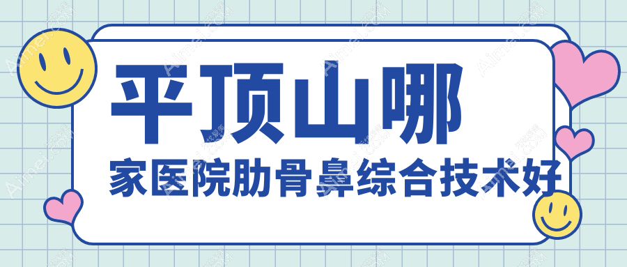 平顶山哪家医院肋骨鼻综合技术好?甄选五家高人气医院,附医院讲解