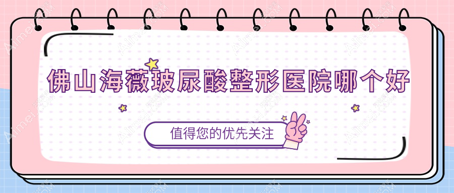 佛山海薇玻尿酸医院哪个好?华美、医博士,附价格表