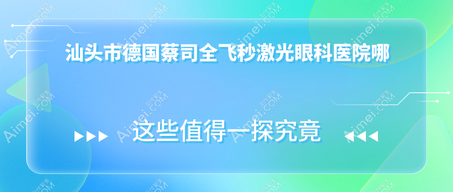 汕头市德国蔡司全飞秒激光眼科医院哪家好?汕头市推荐康视()、
