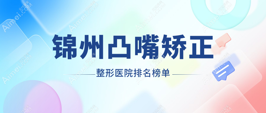 锦州凸嘴矫正整形医院排名榜单更新(医院技术力口碑较高)