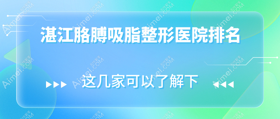 湛江胳膊吸脂哪家医院较好?人气排行前十,市名媛等口碑上榜
