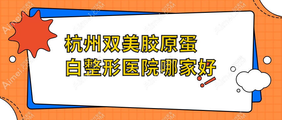 杭州双美胶原蛋白哪里好?价格多少钱?菁漾/清锴/医院3000起