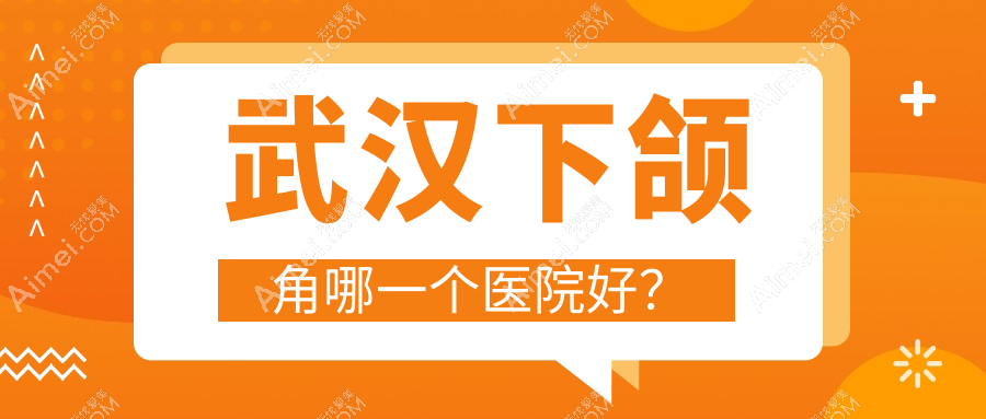 武汉下颌角哪一个医院好? 武汉下颌角哪一个医院好?