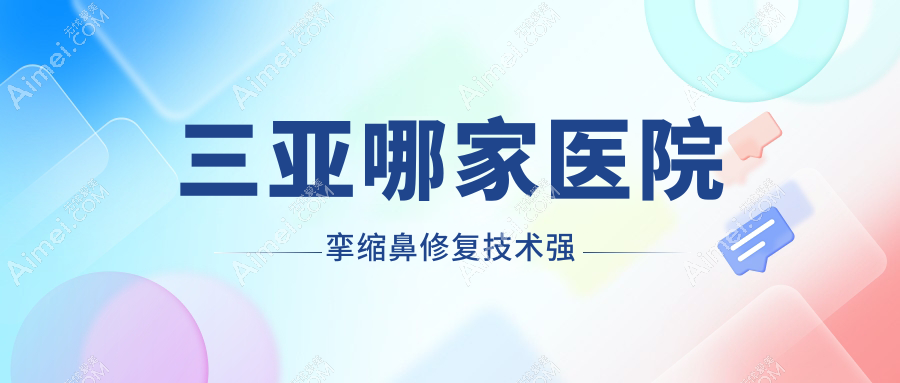 三亚哪家医院挛缩鼻修复技术强