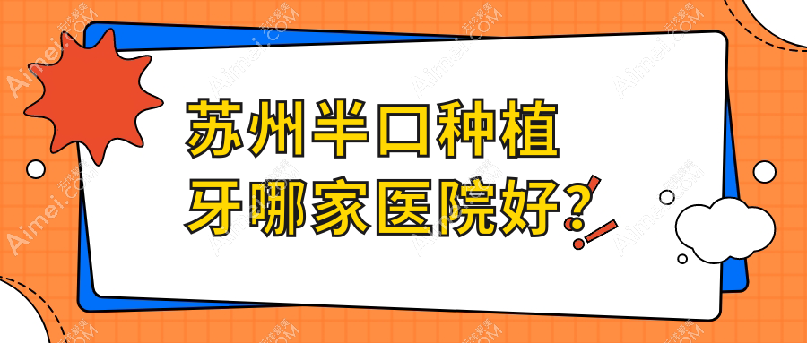 苏州半口种植牙哪家医院好?苏州半口种植牙的医院有张家港牙佳达/美奥