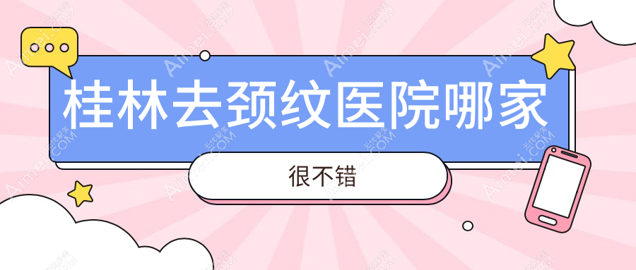桂林去颈纹医院哪家很不错?做激光去颈纹/胶原蛋白去颈纹的医院有这5家