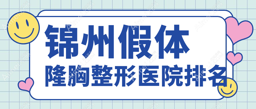 锦州假体隆胸好的医院排名:假体隆胸好的专业医院除了斯美诺还有这四家