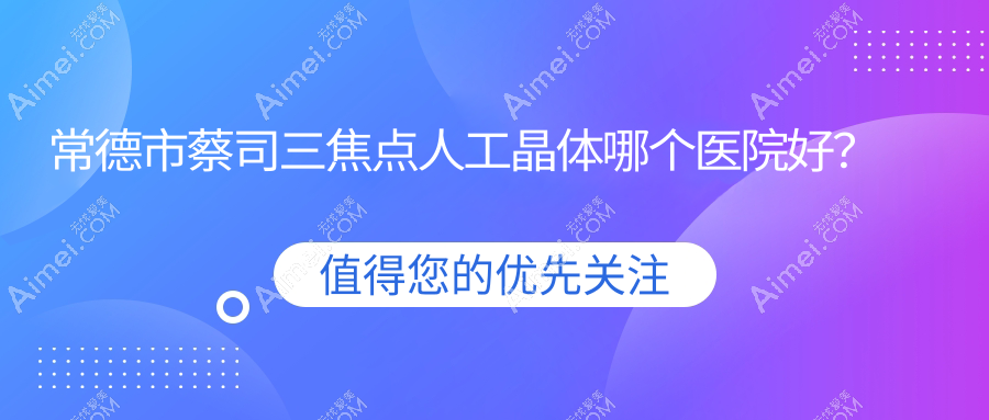 常德市蔡司三焦点人工晶体哪个医院好?新德华、、等这1家技术好