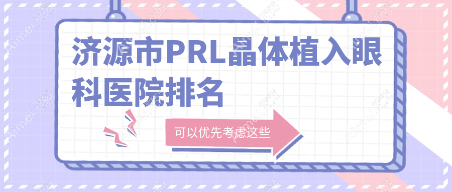 济源市PRL晶体植入哪家医院较好?人气排行前一,尖峰等人气上榜