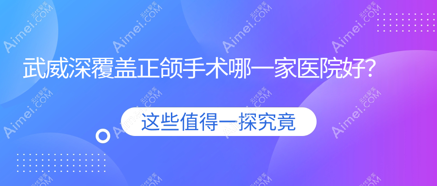 武威深覆盖正颌手术哪一家医院好? 武威深覆盖正颌手术哪一家医院好?