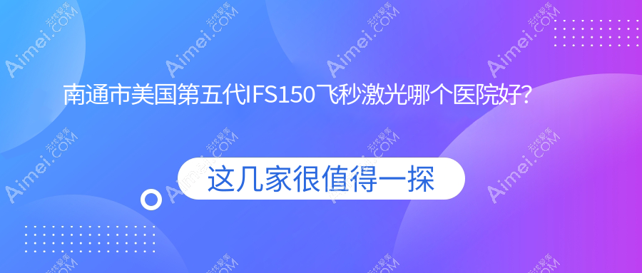 南通市美国第五代IFS150飞秒激光哪个医院好?盘点二家当地技术很高的整形机构