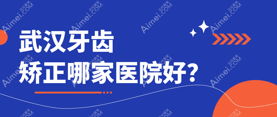 武汉牙齿矫正哪家医院好? 武汉牙齿矫正哪家医院好?
