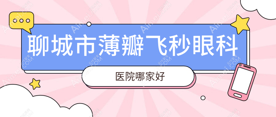 聊城市薄瓣飞秒哪家好?推荐聊城市薄瓣飞秒好口碑还正规的医院