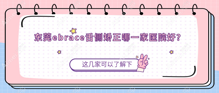东莞ebrace舌侧矫正哪一家医院好?东莞ebrace舌侧矫正的医院有皓尔美/西妃