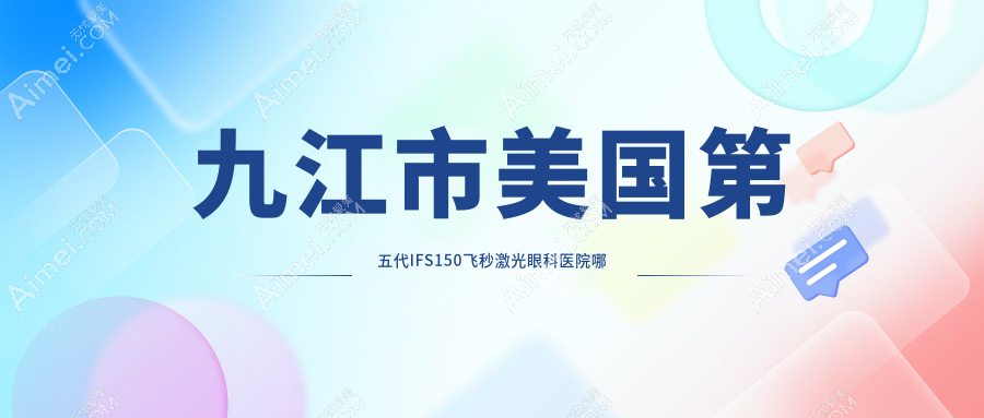 九江市美国第五代IFS150飞秒激光眼科医院哪家好 九江市美国第五代IFS150飞秒激光眼科医院哪家好