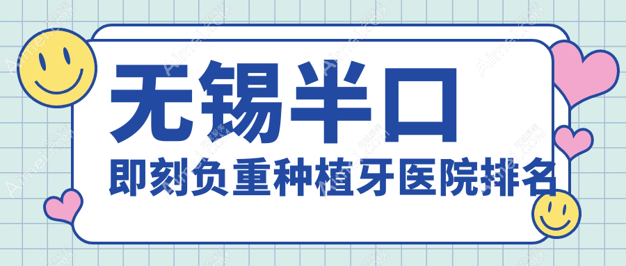 无锡半口即刻负重种植牙医院排名 无锡半口即刻负重种植牙医院排名