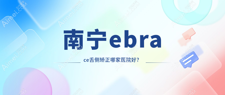 南宁ebrace舌侧矫正哪家医院好?南宁ebrace舌侧矫正的医院有碧园/崇左海德堡