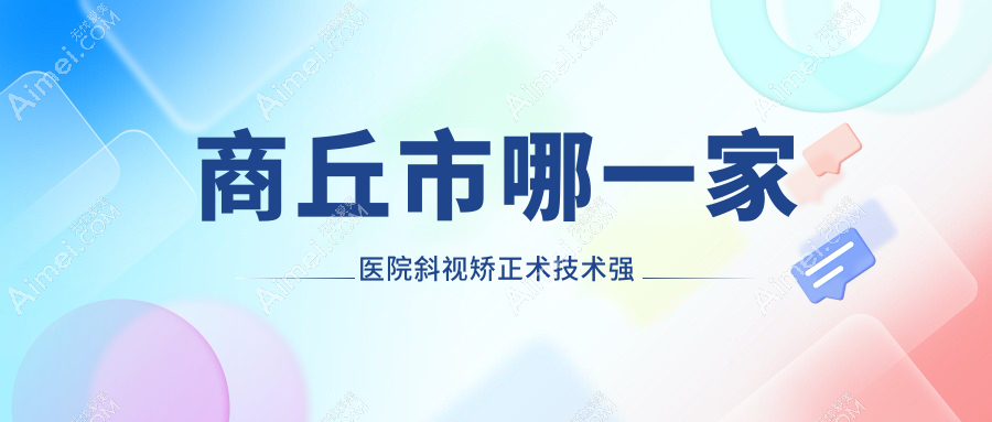 商丘市哪一家医院斜视矫正术技术强?盘点二家受欢迎医院,附医院详细阐述