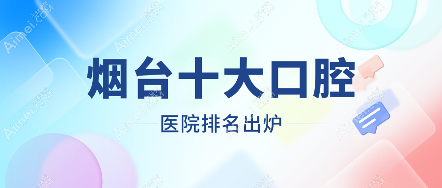 烟台十大口腔医院排名出炉 烟台十大口腔医院排名出炉