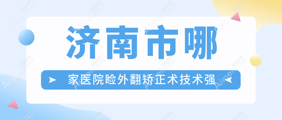 济南市哪家医院睑外翻矫正术技术强 济南市哪家医院睑外翻矫正术技术强