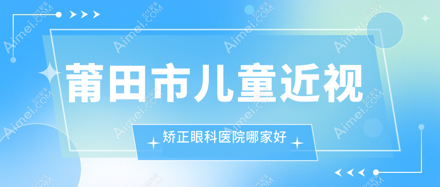 莆田市儿童近视矫正哪里好?价格多少钱?华厦眼科||好又便宜