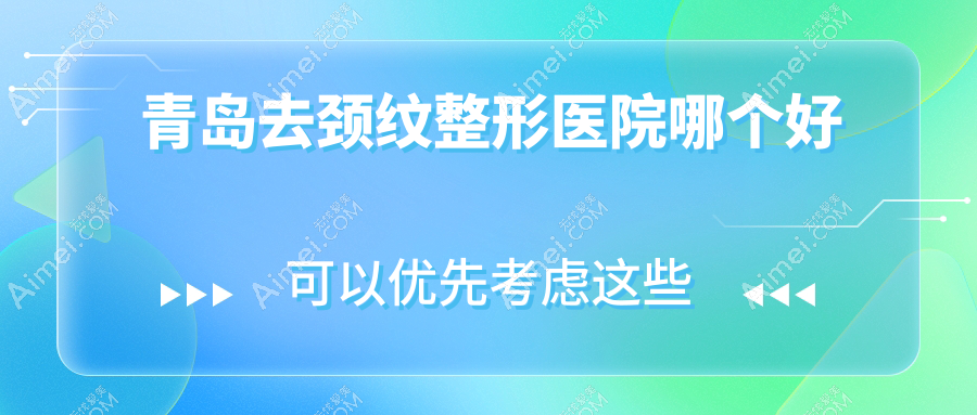 青岛去颈纹医院哪个好?博士|爱美丽,附上价格表