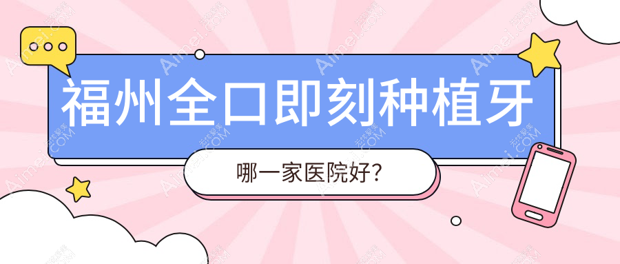 福州全口即刻种植牙哪一家医院好？福州全口即刻种植牙的医院有永泰唯美/高新区乐致