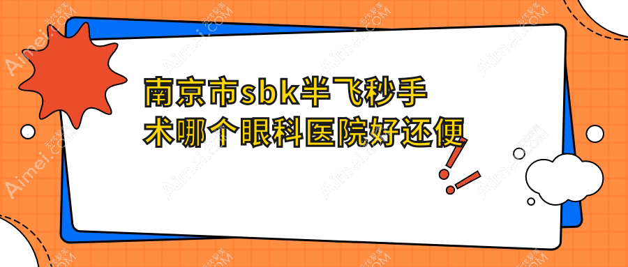 南京市sbk半飞秒手术哪个眼科医院好还便宜? 南京市sbk半飞秒手术哪个眼科医院好还便宜?