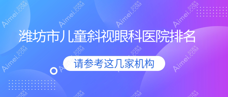 潍坊市儿童斜视眼科医院排名 潍坊市儿童斜视眼科医院排名