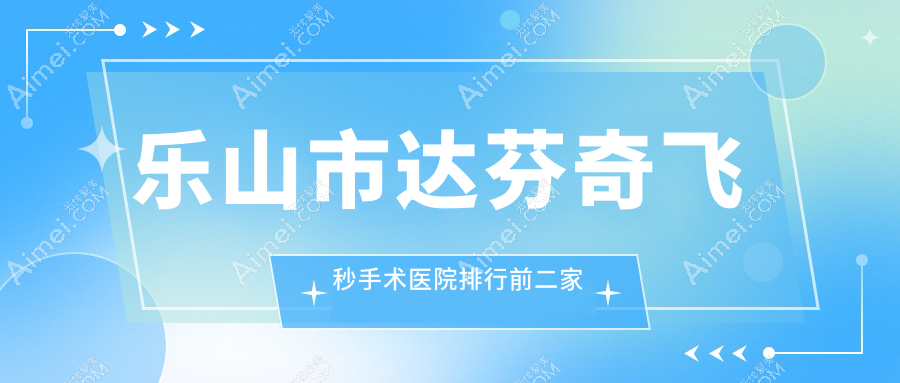 乐山市达芬奇飞秒手术医院排行前二家排行 乐山市达芬奇飞秒手术医院排行前二家排行