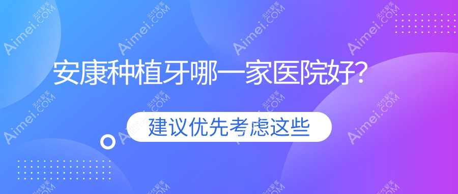 安康种植牙哪一家医院好?安康种植牙的医院有苏齿美光/江苏人