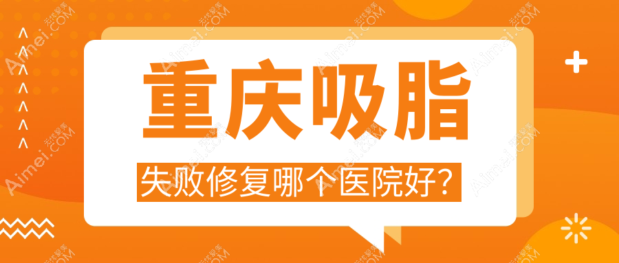 重庆吸脂失败修复哪个医院好? 重庆吸脂失败修复哪个医院好?