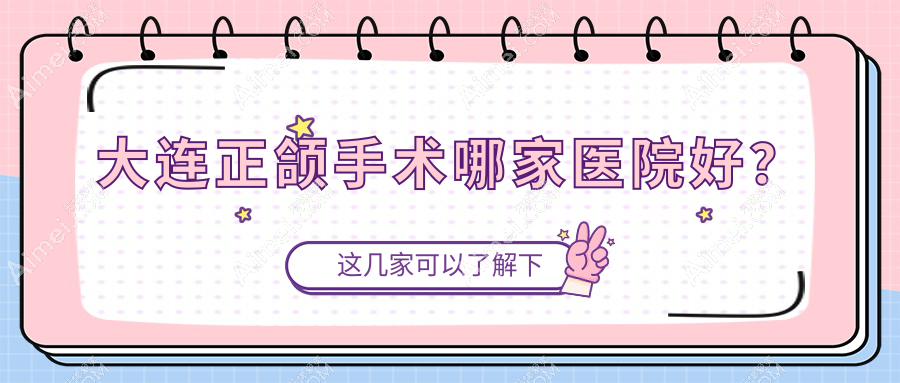 大连正颌手术哪家医院好?大连凸嘴正颌手术/龅牙正颌手术甄选这几家