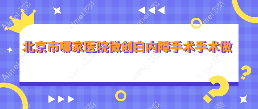 北京市哪家医院微创白内障手术手术做的更好?新版北京市微创白内障手术排名榜单TOP十医院发布