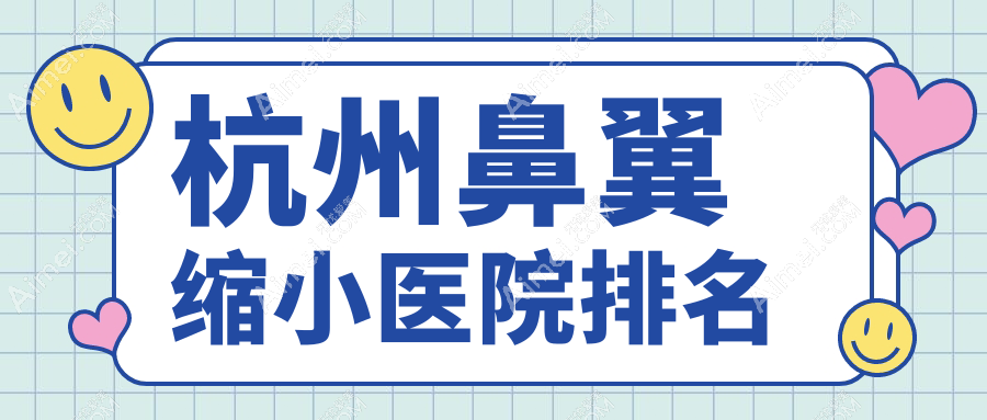 杭州鼻翼缩小好的医院排名,友友真实评价医院分享