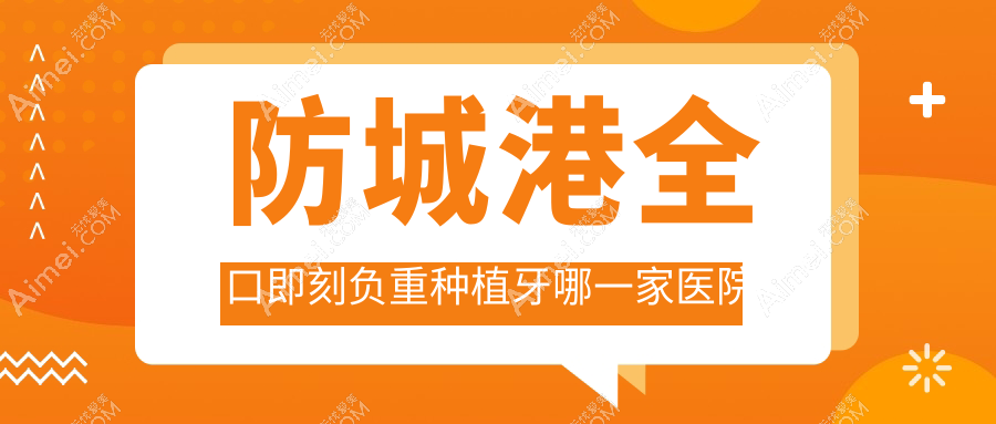 防城港全口即刻负重种植牙哪一家医院好? 防城港全口即刻负重种植牙哪一家医院好?