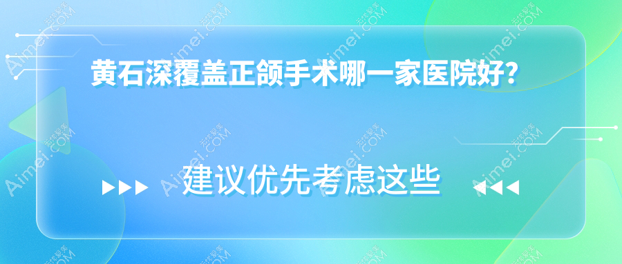 黄石深覆盖正颌手术哪一家医院好？黄石深覆盖正颌手术的医院有阳光/大冶咿呀