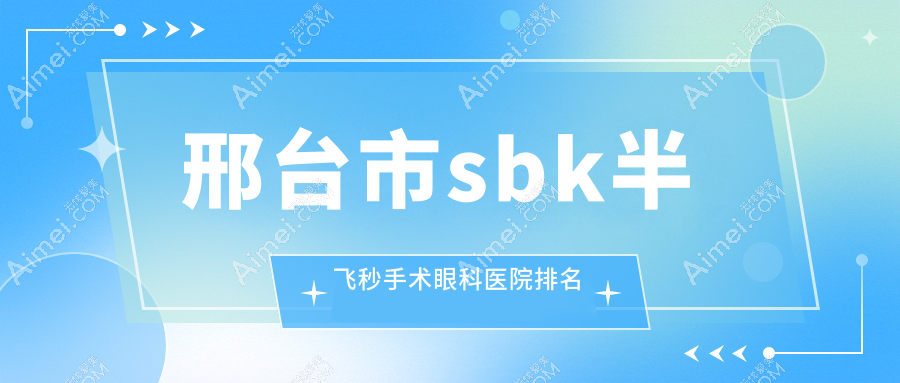 邢台市sbk半飞秒手术眼科医院排名