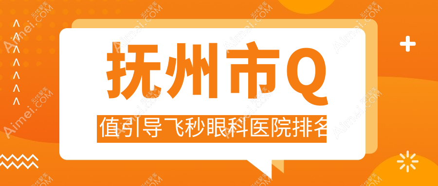 抚州市Q值引导飞秒眼科医院排名 抚州市Q值引导飞秒眼科医院排名